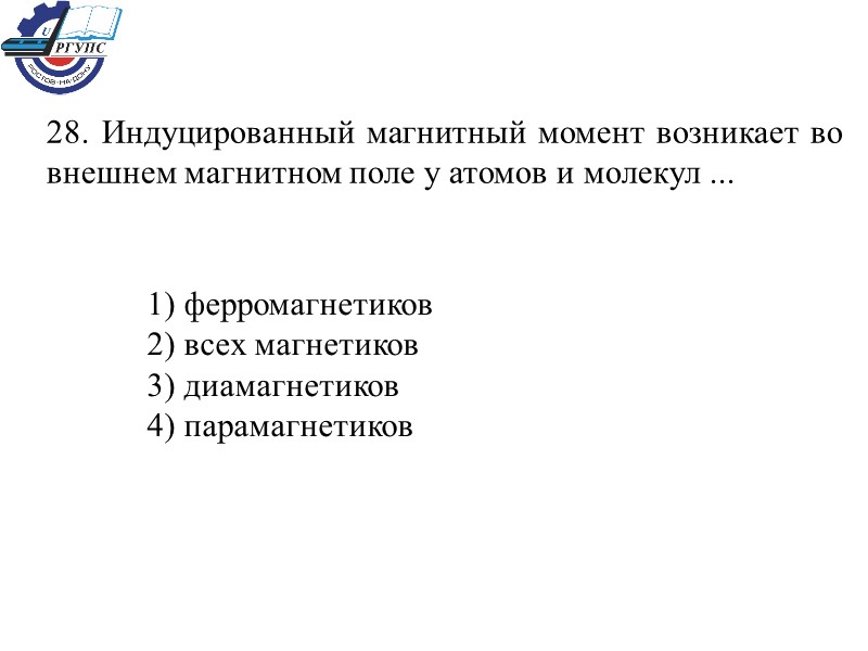 28. Индуцированный магнитный момент возникает во внешнем магнитном поле у атомов и молекул ...